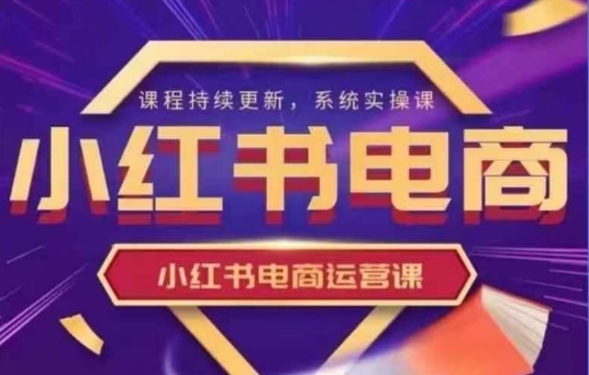 小红书电商运营实操课，​新手从0~1落地实操-迦哆网创社