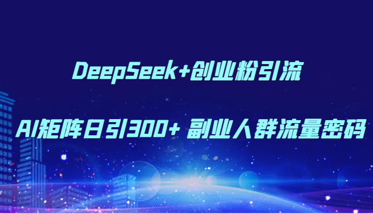 DeepSeek+创业粉引流 AI矩阵日引300+ 副业人群流量密码-迦哆网创社