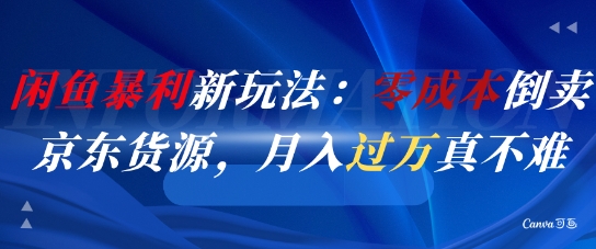 闲鱼暴利新玩法：零成本倒卖京东货源，月入过1W真不难-迦哆网创社