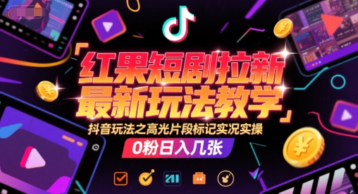 红果短剧拉新最新玩法教学，抖音玩法之高光片段标记实况实操，0粉日入几张-迦哆网创社