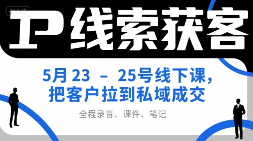 IP线索获客5月23-25号线下课，把客户拉到私域成交(录音+课件+笔记)-迦哆网创社