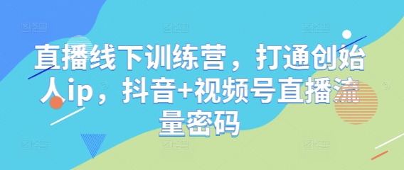 直播线下训练营，打通创始人ip，抖音+视频号直播流量密码-迦哆网创社