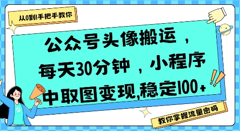 公众号头像搬运，每天30分钟，小程序中取图变现稳定100+-迦哆网创社