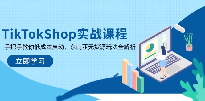 TikTokShop实战课程，手把手教你低成本启动，东南亚无货源玩法全解析-迦哆网创社