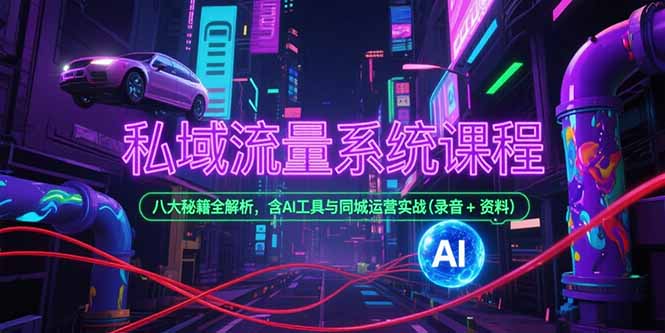 私域流量系统课程，八大秘籍全解析，含AI工具与同城运营实战(录音+资料-迦哆网创社