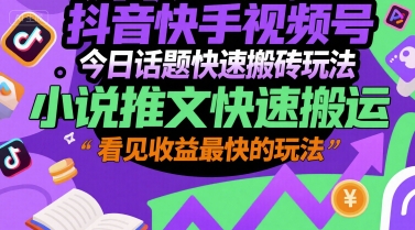 抖音快手视频号今日话题快速搬砖玩法，小说推文快速搬运，看见收益最快的玩法-迦哆网创社