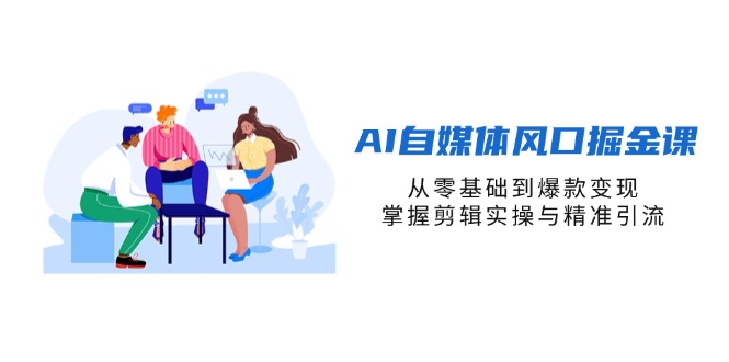 AI自媒体风口掘金课，从零基础到爆款变现，掌握剪辑实操与精准引流-迦哆网创社