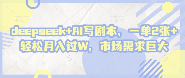 deepseek+AI写剧本，一单2张+ 轻松月入过W，市场需求巨大-迦哆网创社