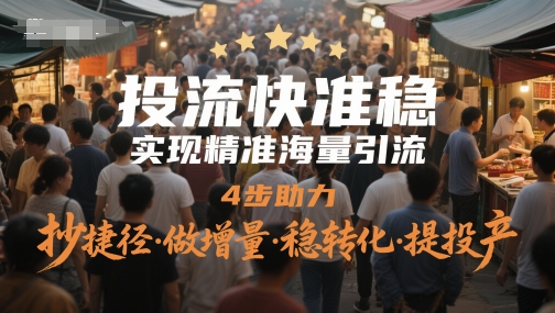 投流快准稳，实现精准海量引流，4步助力，抄捷径·做增量·稳转化·提投产-迦哆网创社