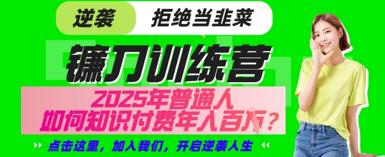 【网创项目终点站-镰刀训练营超级IP合伙人】25年普通人如何通过“知识付费”年入百个-仅此一版【揭秘】-迦哆网创社