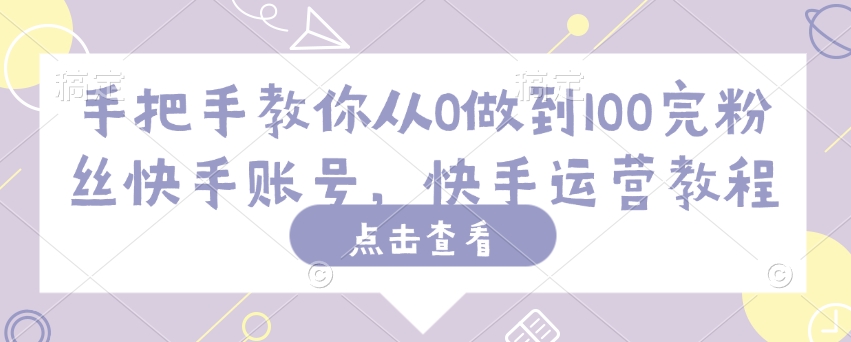 手把手教你从0做到100完粉丝快手账号，快手运营教程-迦哆网创社