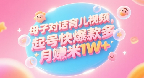 AI生成母子对话育儿类视频，起号快爆款多，小白宝妈轻松学，多渠道变现，月入1W+-迦哆网创社
