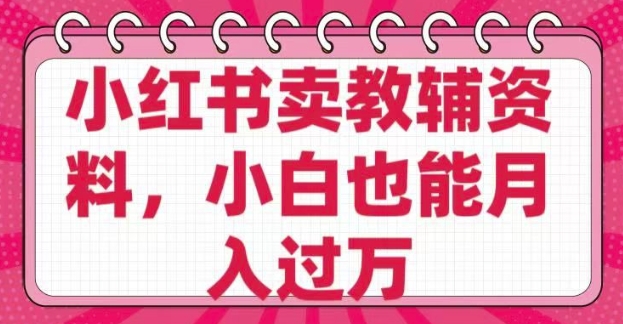 小红书卖教辅资料，0 成本，纯利润，售后成本极低，小白也能月入过W-迦哆网创社