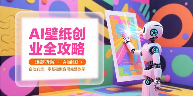 AI壁纸创业全攻略，爆款拆解+AI绘图+自动发货，零基础到变现完整教学-迦哆网创社