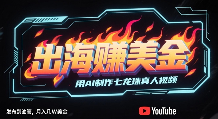 出海挣美金，用AI制作七龙珠真人视频，发布到油管，条条爆火，月入几W美刀-迦哆网创社