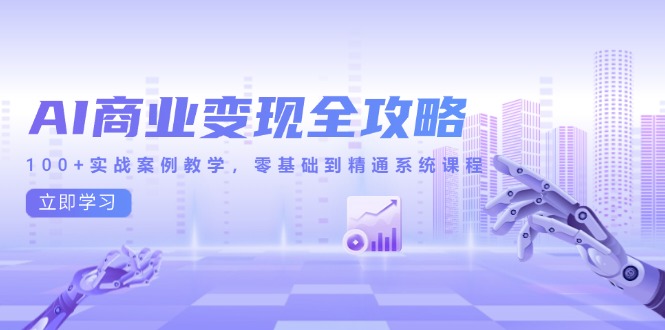 AI商业变现全攻略，100+实战案例教学，零基础到精通系统课程-迦哆网创社