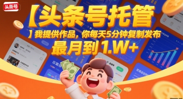 【头条号托管 】我提供作品，你每天5分钟复制发布，最高月入1W+【揭秘】-迦哆网创社