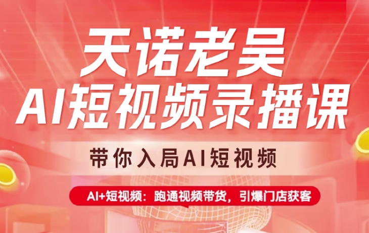 天诺老吴AI短视频录播课，带你入局AI短视频，AI+短视频，跑通视频带货-迦哆网创社