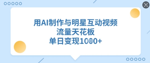 用AI制作与明星互动视频，流量天花板，单日变现多张-迦哆网创社