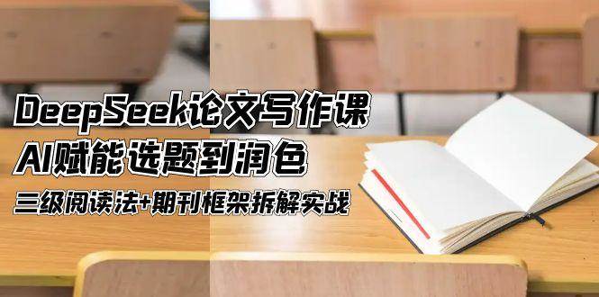 DeepSeek论文写作课，AI赋能选题到润色，三级阅读法+期刊框架拆解实战-迦哆网创社