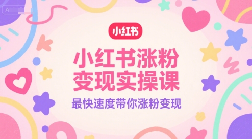 小红书涨粉变现实操课，最快速度带你涨粉变现-迦哆网创社