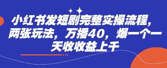 小红书发短剧完整实操流程，两张玩法，万播40，爆一个一天收收益上千-迦哆网创社