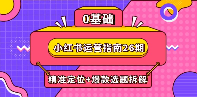 小红书运营指南26期：精准定位+爆款选题拆解,DeepSeek辅助创作与电商变现-迦哆网创社