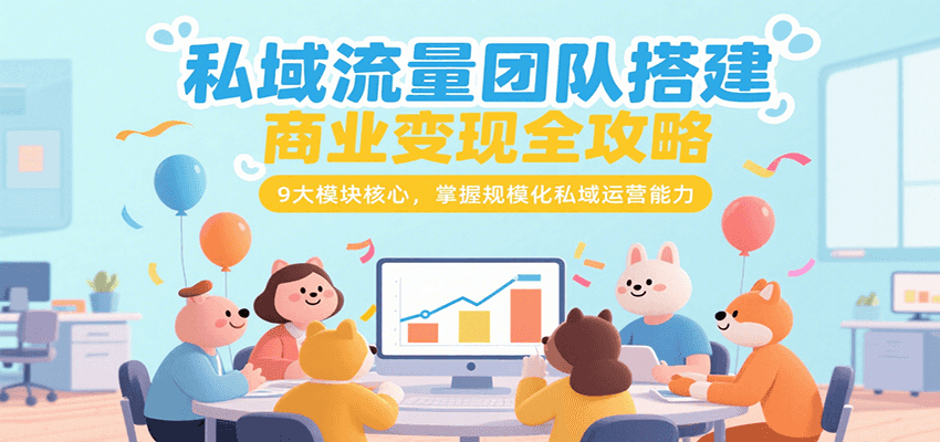 私域流量团队搭建商业变现全攻略，9大模块核心，掌握规模化私域运营能力-迦哆网创社