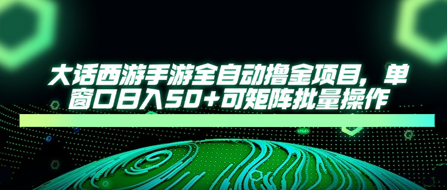 大话西游手游全自动撸金项目，单窗口日入50+可矩阵批量操作-迦哆网创社