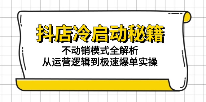 抖店冷启动秘籍：不动销模式全解析，从运营逻辑到极速爆单实操-迦哆网创社