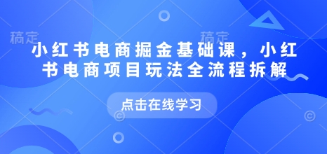 小红书电商掘金课，小红书电商项目玩法全流程拆解(更新5月)-迦哆网创社
