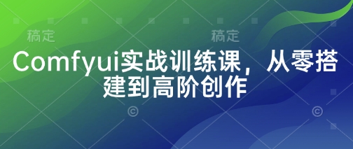 Comfyui实战训练课，从零搭建到高阶创作-迦哆网创社