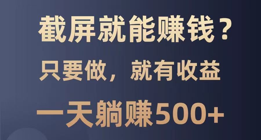 截屏就能赚钱？0门槛，只要做，100%有收益的一个项目，一天躺赚500+-迦哆网创社