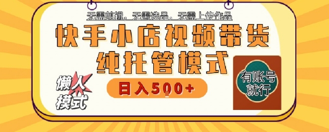 快手小店托管代运营，无需剪辑，无需选品，无需上传作品，全程无需操作，轻松月入5k+【揭秘】-迦哆网创社