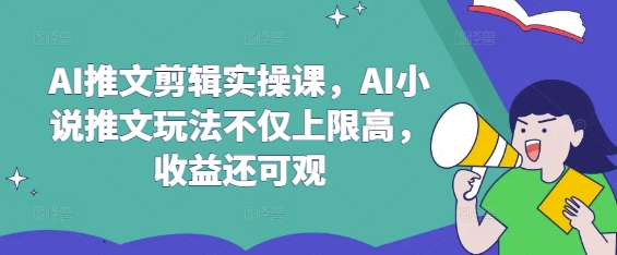 AI推文剪辑实操课，AI小说推文玩法不仅上限高，收益还可观-迦哆网创社