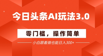 今日头条爆文玩法3.0  配合AI工具轻松矩阵    小白也能日入3张+-迦哆网创社
