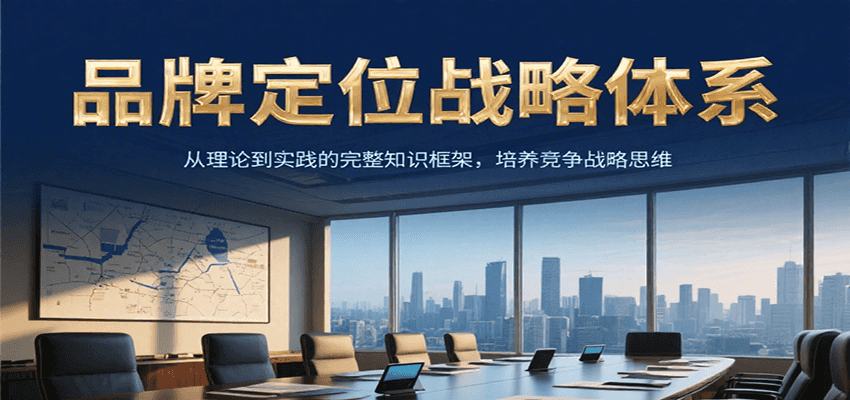 品牌定位战略体系，从理论到实践的完整知识框架，培养产品竞争战略思维-迦哆网创社