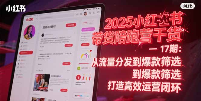 2025小红书带货陪跑营干货-17期：从流量分发到爆款筛选 打造高效运营闭环-迦哆网创社
