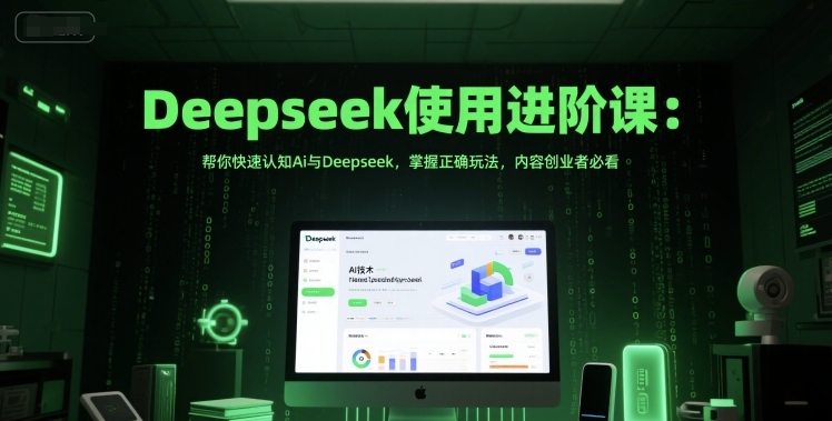 Deepseek使用进阶课：帮你快速认知Ai与Deepseek，掌握正确玩法，内容创业者必看-迦哆网创社