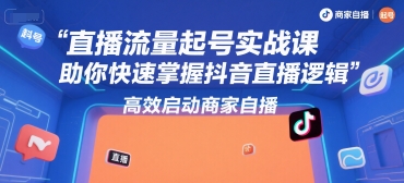 直播流量起号实战课，助你快速掌握抖音直播逻辑，高效启动商家自播-迦哆网创社