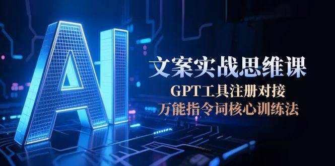 AI文案实战思维课，GPT工具注册对接，万能指令词核心训练法-迦哆网创社