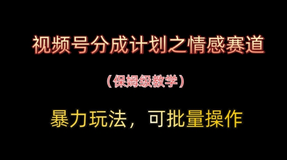 视频号分成计划之情感赛道暴力玩法，可批量操作，保姆级教学-迦哆网创社