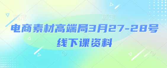 电商素材高端局3月27-28号线下课资料，全程场记+100多张ppt图片+重点视频+课程思维导图+录音带字幕-迦哆网创社