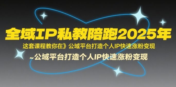 全域IP私教陪跑2025年，这套课程教你在​公域平台打造个人IP快速涨粉变现-迦哆网创社