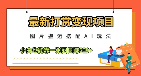 最新打赏变现项目，图片搬运搭配AI玩法，小白也能靠一张图日入5张-迦哆网创社