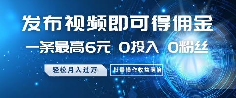发布视频即可得佣金，一条最高6元，0投入 0粉丝  会发视频就行，月入过W，批量操作收益翻倍【揭秘】-迦哆网创社