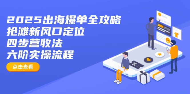 2025出海爆单全攻略：抢滩新风口定位+四步营收法+六阶实操流程-迦哆网创社