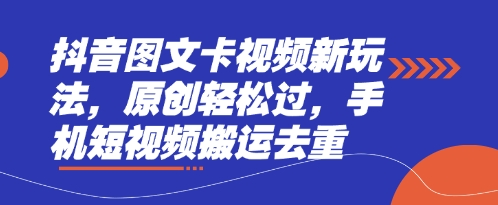 抖音图文卡视频新玩法，原创轻松过，手机短视频搬运去重-迦哆网创社