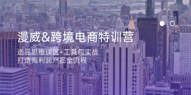 漫威 跨境电商特训营：选品思维误区+工具包实战，打造高利润产品全流程-迦哆网创社