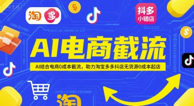 AI电商截流项目，AI结合电商0成本截流，助力淘宝多多抖店无货源0成本起店-迦哆网创社